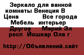 Зеркало для ванной комнаты Венеция В120 › Цена ­ 4 900 - Все города Мебель, интерьер » Другое   . Марий Эл респ.,Йошкар-Ола г.